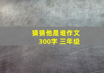 猜猜他是谁作文300字 三年级